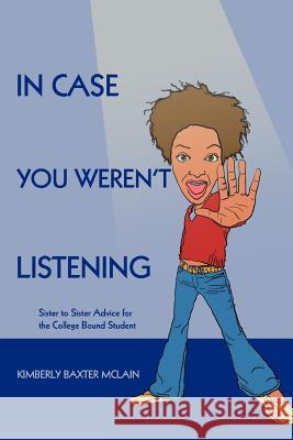 In Case You Weren't Listening: Sister to Sister Advice for the College Bound Student McLain, Kimberly Baxter 9780595398478 iUniverse