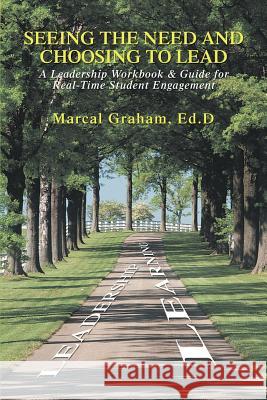 Seeing the Need and Choosing to Lead: A Leadership Workbook & Guide for Real-Time Student Engagement Graham, Marcal 9780595399895 iUniverse