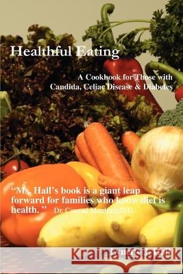 Healthful Eating: A Cookbook for Those with Candida, Celiac Disease & Diabetes Hall, Lynette J. 9780595400553 iUniverse