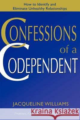 Confessions of a Codependent: How to Identify and Eliminate Unhealthy Relationships Williams, Jacqueline 9780595400867 iUniverse