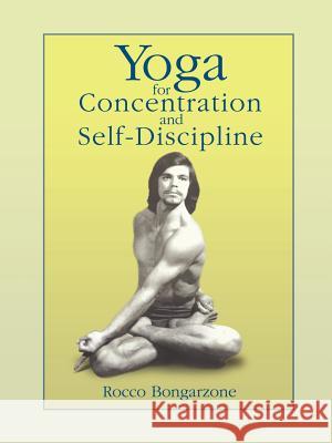 Yoga for Concentration and Self-Discipline Rocco Bongarzone 9780595401154 iUniverse