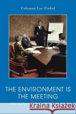 The Environment Is the Meeting: Achieving Optimum Results for Your Program Finkel, Coleman Lee 9780595403356 iUniverse