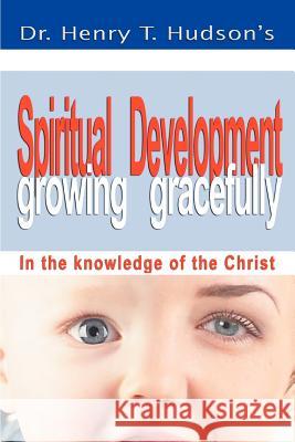 Spiritual Development: Growing Gracefully Hudson, Henry T. 9780595406883 iUniverse