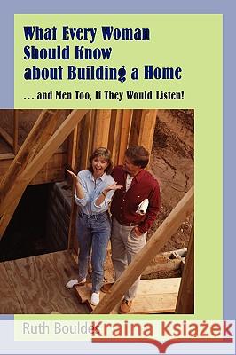 What Every Woman Should Know about Building a Home Ruth Bouldes 9780595407361 iUniverse