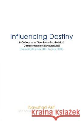 Influencing Destiny: A Collection of Geo-Socio-Eco-Political Commentaries of Nawshad Asif Asif, Nawshad 9780595409112 iUniverse