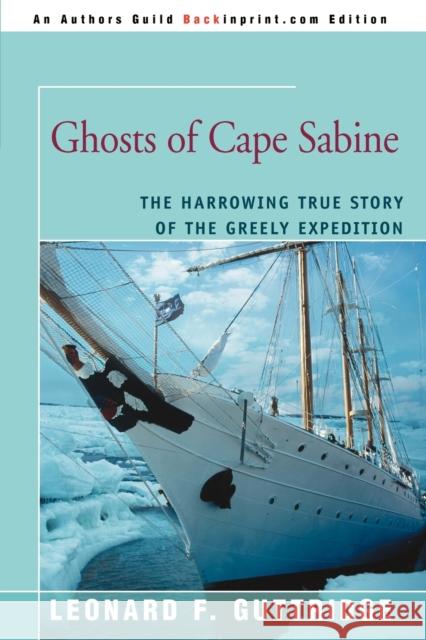 Ghosts of Cape Sabine: The Harrowing True Story of the Greely Expedition Guttridge, Leonard F. 9780595409693 Backinprint.com