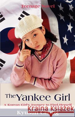 The Yankee Girl: A Korean Girl's Journey to Find Herself Chung, Kyusun 9780595412327 iUniverse