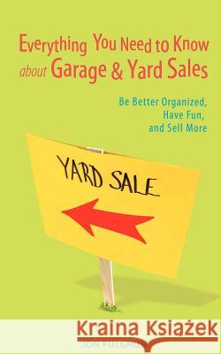 Everything You Need to Know about Garage & Yard Sales: Be Better Organized, Have Fun, and Sell More Fulghum, Jon 9780595417445 iUniverse
