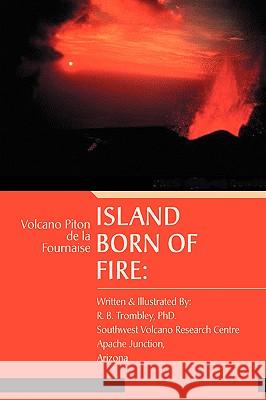 Island Born of Fire: Volcano Piton de la Fournaise Trombley, R. B. 9780595417759 iUniverse