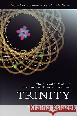 Trinity: The Scientific Basis of Vitalism and Transcendentalism Smith, Stephen P. 9780595420230 iUniverse