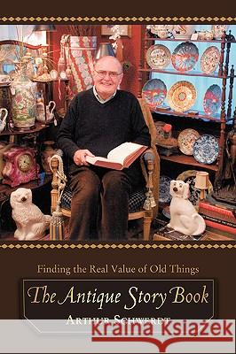 The Antique Story Book: Finding the Real Value of Old Things Schwerdt, Arthur 9780595424795 iUniverse