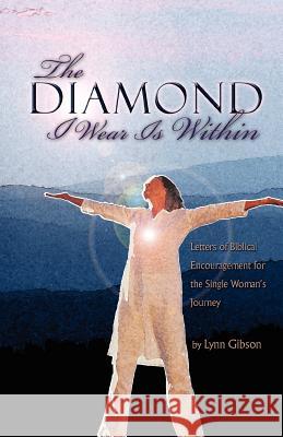 The Diamond I Wear Is Within: Letters of Biblical Encouragement for the Single Woman's Journey Gibson, Lynn 9780595425396 iUniverse