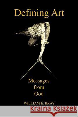 Defining Art: Messages from God Bray, William E. 9780595427185 iUniverse