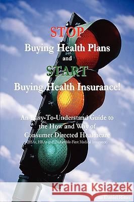 Stop Buying Health Plans and Start Buying Health Insurance!: An Easy-To-Understand Guide to the How and Why of Consumer Directed Healthcare (Hsas, Hra Ingalls, Jeffrey 9780595429851 iUniverse