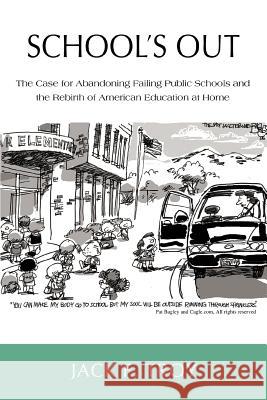School's Out: The Case for Abandoning Failing Public Schools and the Rebirth of American Education at Home Troy, Jack F. 9780595433056 iUniverse