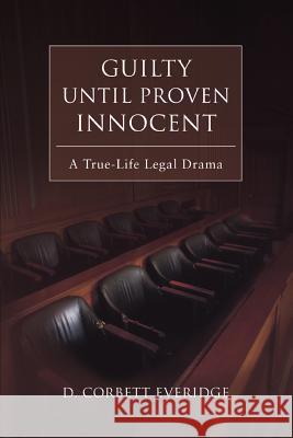 Guilty Until Proven Innocent: A True-Life Legal Drama Everidge, D. Corbett 9780595434480 iUniverse