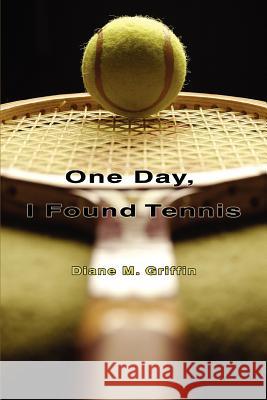 One Day, I Found Tennis Diane M. Griffin 9780595436477 iUniverse