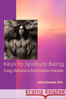 Keys to Spiritual Being: Energy Meditation & Synchronization Exercises Ravarour, Adrian 9780595436835 iUniverse