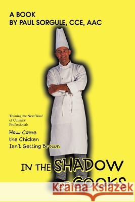 In the Shadow of Cooks: How Come the Chicken Isn't Getting Brown Sorgule, Paul 9780595436958 iUniverse