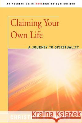 Claiming Your Own Life: A Journey to Spirituality Adams, Christine A. 9780595438198 Backinprint.com