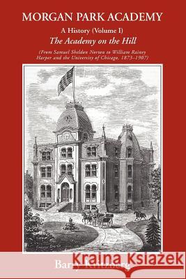Morgan Park Academy: A History (Volume I) Kritzberg, Barry 9780595440559 iUniverse