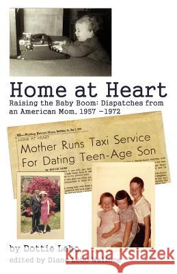 Home at Heart: Raising the Baby Boom: Dispatches from an American Mom, 1957-1972 Lebo, Dottie 9780595445523 iUniverse