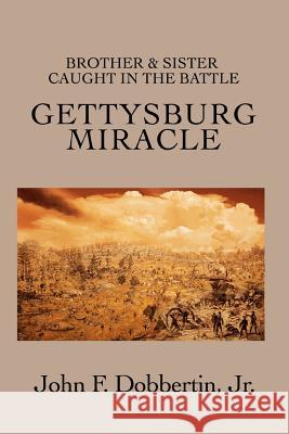 Gettysburg Miracle: Brother & Sister Caught In The Battle Dobbertin, John F., Jr. 9780595446926 iUniverse
