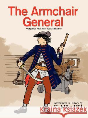 The Armchair General: Wargames with Historical Miniatures Hill, K. Mike 9780595448975 iUniverse