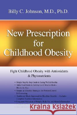 New Prescription for Childhood Obesity: Fight Childhood Obesity with Antioxidants & Phytonutrients Johnson, Billy C. 9780595453436 iUniverse