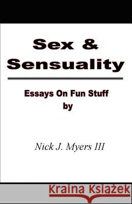 Sex & Sensuality: Essays on Fun Stuff Myers, Nick J., III 9780595459858 iUniverse