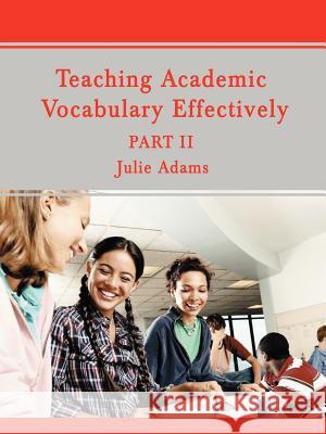 Teaching Academic Vocabulary Effectively: Part II Adams, Julie 9780595460151 iUniverse