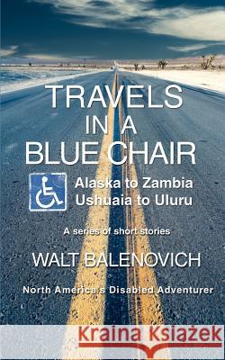 Travels in a Blue Chair: Alaska to ZambiaUshuaia to Uluru Balenovich, Walt 9780595461493 iUniverse