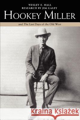 Hookey Miller: And the Last Days of the Old West Hall, Wesley E. 9780595461981 iUniverse