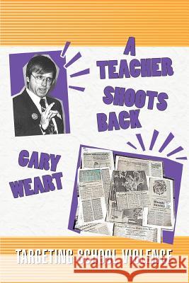 A Teacher Shoots Back: Targeting School Violence Weart, Gary R. 9780595465729 iUniverse