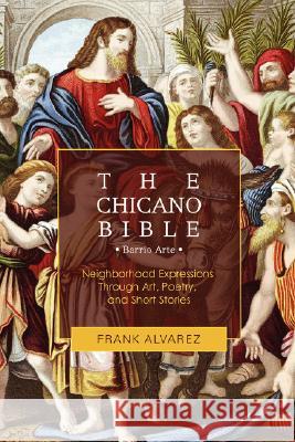 The Chicano Bible: Barrio Arte Alvarez, Frank J. 9780595467679 iUniverse