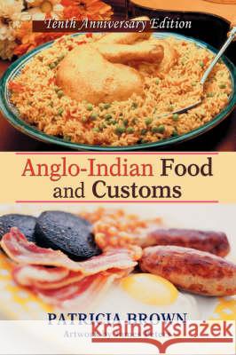 Anglo-Indian Food and Customs: Tenth Anniversary Edition Brown, Patricia 9780595474318 iUniverse