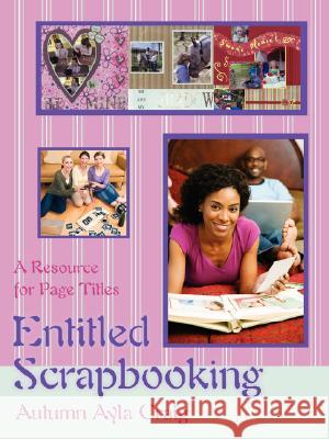 Entitled Scrapbooking: A Resource for Page Titles Craig, Autumn Ayla 9780595477302 iUniverse