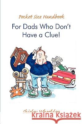 Pocket Size Handbook for Dads Who Don't Have a Clue! Shirley Wheeldon 9780595509997 GLOBAL AUTHORS PUBLISHERS