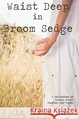 Waist Deep in Broom Sedge: A Collection of Essays, Short Stories, and Poems Stratton, Jim 9780595520961 iUniverse.com