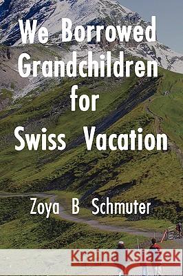 We Borrowed Grandchildren for Swiss Vacation Zoya B. Schmuter 9780595528448 iUniverse.com