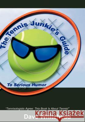 The Tennis Junkie's Guide (to Serious Humor) Whitehead, Dave 9780595653645 Writers Club Press