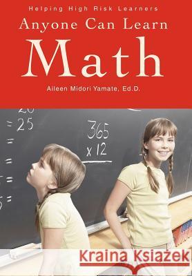 Anyone Can Learn Math: Helping High Risk Learners Yamate Ed D., Aileen Midori 9780595657100 iUniverse