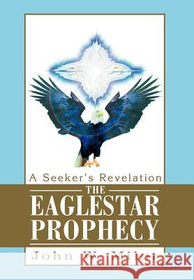 The Eaglestar Prophecy: A Seeker's Revelation Milor, John W. 9780595658510 iUniverse