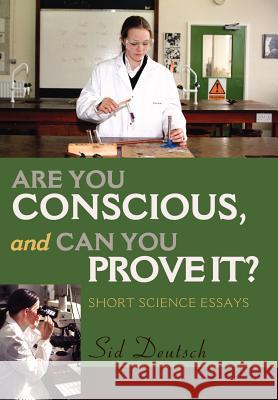 Are You Conscious, and Can You Prove It?: Short Science Essays Deutsch, Sid 9780595659609 iUniverse