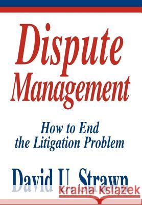 Dispute Management: How to End the Litigation Problem Strawn J. D., David U. 9780595661749 iUniverse