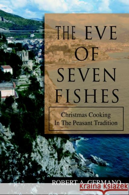 The Eve of Seven Fishes: Christmas Cooking in the Peasant Tradition Germano, Robert A. 9780595673834 iUniverse
