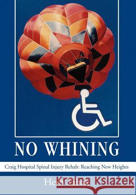 No Whining: Craig Hospital Spinal Injury Rehab: Reaching New Heights Tabak, Herb 9780595675678 iUniverse