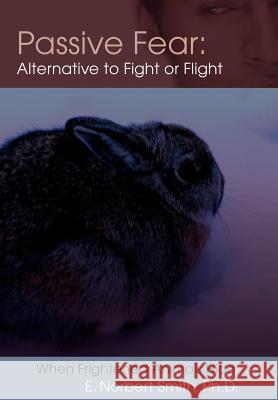 Passive Fear: Alternative to Fight or Flight: When frightened animals hide Smith, E. Norbert 9780595676651 iUniverse