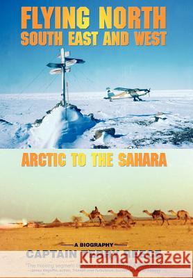 Flying North South East and West: Arctic to the Sahara Reece, Captain Terry 9780595687015 iUniverse