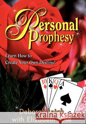 Personal Prophesy: Learn How to Create Your Own Destiny! Leigh, Deborah 9780595749751 iUniverse
